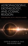 Astrophilosophy, Exotheology, and Cosmic Religion - Andrew M. Davis ; Roland Faber - 9781666944365