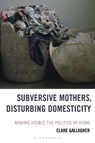 Subversive Mothers, Disturbing Domesticity - Clare Gallagher - 9781666951929