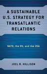 A Sustainable U.S. Strategy for Transatlantic Relations - Dr. Joel R. (U.S. Army War College) Hillison - 9781666963779