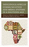 Indigenous African Communication and Media Systems in a Digitized Age - Unwana Samuel Akpan ; Eddah Mbula Mutua - 9781666965308