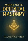 Ancient Mystic Oriental Masonry: Esoteric Teachings of Freemasonry, Rosicrucianism, and the Hidden Wisdom of the East - Reuben Clymer - 9781667305035
