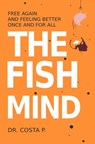 The Fish Mind : Free again and feeling better once and for all - Dr. P. Costa - 9781667431550