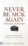 The Official Summary of Never Be Sick Again: Access Supernatural Health Through Jesus' Resurrection Power - Chad Gonzales - 9781667510040