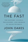 The Fast: The History, Science, Philosophy, and Promise of Doing Without - John Oakes - 9781668017425