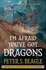I'm Afraid You've Got Dragons - Peter S. Beagle - 9781668025277