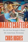Marketcrafters: The 100-Year Struggle to Shape the American Economy - Chris Hughes - 9781668050170
