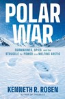 Polar War: Submarines, Spies, and the Struggle for Power in a Melting Arctic - Kenneth R. Rosen - 9781668052334