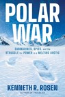 Polar War: Submarines, Spies, and the Struggle for Power in a Melting Arctic - Kenneth R. Rosen - 9781668052334