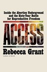 Access: Inside the Abortion Underground and the Sixty-Year Battle for Reproductive Freedom - Rebecca Grant - 9781668053249
