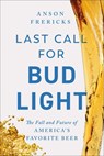Last Call for Bud Light: The Fall and Future of America's Favorite Beer - Anson Frericks - 9781668070901