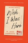 Wish I Was Here - M. John Harrison - 9781668074626