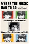 Where the Music Had to Go: How Bob Dylan and the Beatles Changed Each Other--And the World - Jim Windolf - 9781668075562