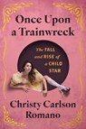 Once Upon a Trainwreck: The Fall and Rise of a Child Star - Christy Carlson Romano - 9781668082218