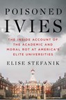 Poisoned Ivies: The Inside Account of the Academic and Moral Rot at America's Elite Universities - Elise Stefanik - 9781668087534