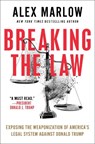 Breaking the Law: Exposing the Weaponization of America's Legal System Against Donald Trump - Alex Marlow - 9781668088784