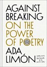 Against Breaking: On the Power of Poetry - Ada Limón - 9781668224724