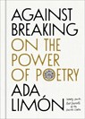 Against Breaking: On the Power of Poetry - Ada Limón - 9781668224724