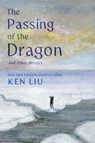 The Passing of the Dragon and Other Stories - Ken Liu - 9781668265437