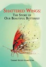 Shattered Wings: The Story of Our Beautiful Butterfly - Tammy Bush-Hamilton - 9781669820284