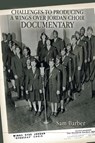 Challenges to Producing a Wings over Jordan Choir Documentary - Sam Barber - 9781669824329