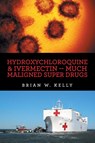 Hydroxychloroquine & Ivermectin -- Much Maligned Super Drugs - Brian W. Kelly - 9781669851509