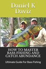 How to Master Bass Fishing and Catch Abundance: Ultimate Guide For Bass Fishing - Daniel K. Daviz - 9781670347428