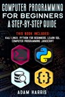 Computer programming for beginners a step-by-step guide: 4 books in 1: kali linux, python for beginners, learn sql, computer programming javascript - Adam Harris - 9781675113141