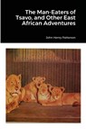 The Man-Eaters of Tsavo, and Other East African Adventures - John Henry Patterson - 9781678110598