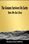 The Greatest Survivors On Earth: - Charles Paul Jeffries - 9781678198978