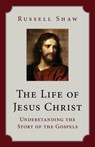 The Life of Jesus Christ: Understanding the Story of the Gospels - Russell Shaw - 9781681924250