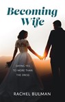 Becoming Wife: Saying Yes to More Than a Dress - Rachel Bulman - 9781681926865