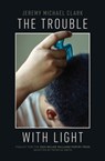 The Trouble with Light - Jeremy Michael Clark - 9781682262498