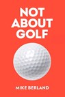Not About Golf - Mike Berland - 9781682452349