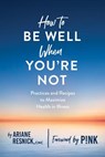 How to Be Well When You're Not - Ariane Resnick - 9781682683460