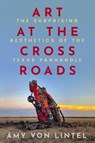 Art at the Crossroads: The Surprising Aesthetics of the Texas Panhandle - Amy Von Lintel - 9781682832356