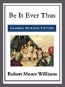 Be It Ever Thus - Robert Moore Williams - 9781682994795