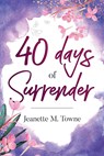 40 Days of Surrender - Jeanette M Towne - 9781683149682