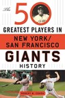 The 50 Greatest Players in San Francisco/New York Giants History - Robert W. Cohen - 9781683580034