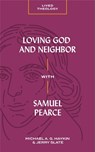 Loving God and Neighbor with Samuel Pearce - Michael A. G. Haykin - 9781683592693