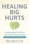Healing Big Hurts: Understanding Your Role in Your Child's Trauma Therapy - A Supportive Guide for Parents & Caregivers - Andrea Chatwin - 9781683738619