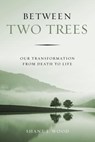 Between Two Trees: Our Transformation from Death to Life - Shane J. Wood - 9781684260706