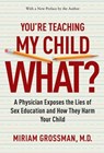 You're Teaching My Child What?: A Physician Exposes the Lies of Sex Education and How They Harm Your Child - Miriam Grossman - 9781684515554