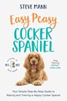 Easy Peasy Cocker Spaniel: Your Simple Step-By-Step Guide to Raising and Training a Happy Cocker Spaniel (Cocker Spaniel Training and Much More) - Steve Mann - 9781684815128