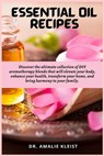 Essential Oil Recipes: Discover the ultimate collection of DIY aromatherapy blends that will elevate your body, enhance your health, transform your ho - Amalie Kleist - 9781685223847
