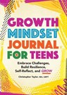 Growth Mindset Journal for Teens: Embrace Challenges, Build Resilience, Self-Reflect, and Grow - Christopher Taylor - 9781685392420