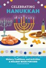 Celebrating Hanukkah: History, Traditions, and Activities - A Holiday Book for Kids - Stacia Deutsch - 9781685398705
