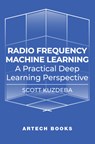 Radio Frequency Machine Learning: A Practical Deep Learning Perspective - Scott Kuzdeba - 9781685690335