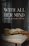 With All Her Mind: A Call to the Intellectual Life - Rachel Bulman - 9781685780159