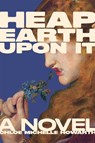Heap Earth Upon It: Exclusive American Edition with Additional Material - Chloe Michelle Howarth - 9781685892531