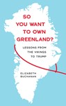 So You Want to Own Greenland?: Lessons from the Vikings to Trump - Elizabeth Buchanan - 9781685892555